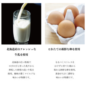 北海道産のフレッシュな牛乳ととれたての新鮮なたまごを使用。